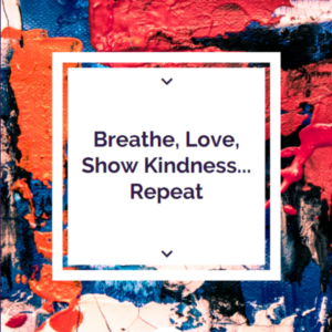 Breathe, Love, Show Kindness